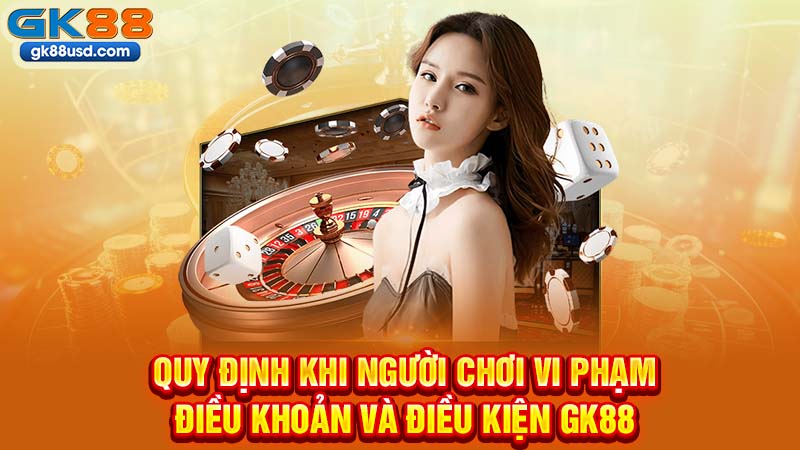 Quy Định Khi Người Chơi Vi Phạm Điều Khoản Và Điều Kiện GK88