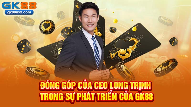 Đóng Góp Của CEO Long Trịnh Trong Sự Phát Triển Của GK88