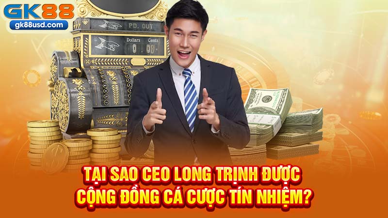 Tại Sao CEO Long Trịnh Được Cộng Đồng Cá Cược Tín Nhiệm?