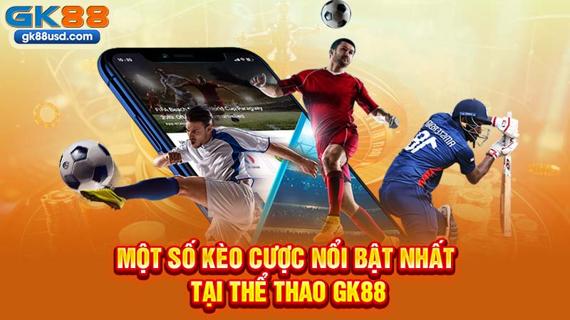 Một Số Kèo Cược Nổi Bật Nhất Tại Thể Thao GK88