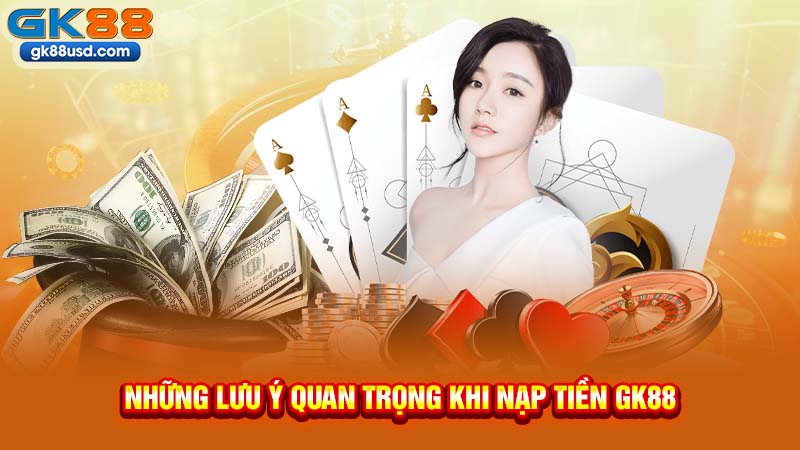 Những Lưu Ý Quan Trọng Khi Nạp Tiền GK88